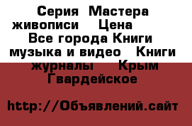 Серия “Мастера живописи“ › Цена ­ 300 - Все города Книги, музыка и видео » Книги, журналы   . Крым,Гвардейское